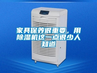 行业新闻家具保养很重要，用除湿机这一点很少人知道