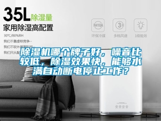 行业新闻除湿机哪个牌子好，噪音比较低，除湿效果快，能够水满自动断电停止工作？