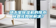 地下室除湿机的排水问题该如何解决？