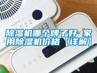 企业新闻除湿机哪个牌子好 家用除湿机价格【详解】