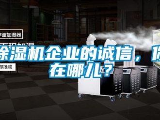 常见问题除湿机企业的诚信，你在哪儿？