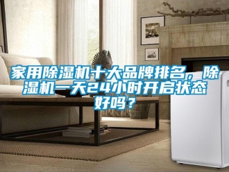 企业新闻家用除湿机十大品牌排名，除湿机一天24小时开启状态好吗？
