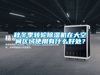 常见问题秋冬季转轮除湿机在大空间区域使用有什么好处？