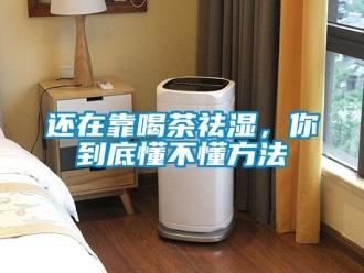 行业新闻还在靠喝茶祛湿，你到底懂不懂方法