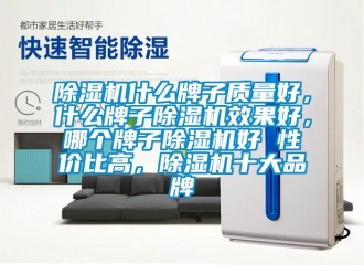 企业新闻除湿机什么牌子质量好，什么牌子除湿机效果好，哪个牌子除湿机好 性价比高，除湿机十大品牌