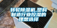 转轮除湿机,塑料制造行业控湿的理想选择