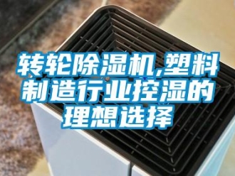知识百科转轮除湿机,塑料制造行业控湿的理想选择