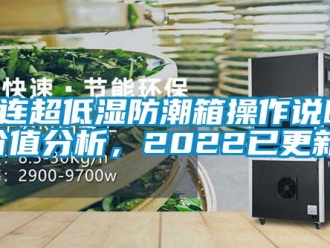 企业新闻大连超低湿防潮箱操作说明(价值分析，2022已更新)