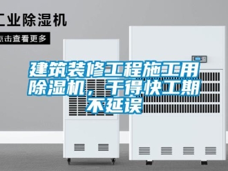 行业新闻建筑装修工程施工用除湿机，干得快工期不延误