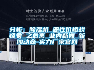 企业新闻分析：除湿机_恶性价格战怪象_之危害_业内新闻_新闻动态-实力厂家官网
