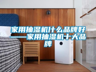 企业新闻家用抽湿机什么品牌好——家用抽湿机十大品牌