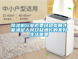 企业新闻除湿机行业也要绿色发展才能满足人民日益增长的美好生活需要