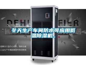 企业新闻冬天生产车间防水可应用低温除湿机。