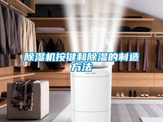 企业新闻除湿机按键和除湿的制造方法