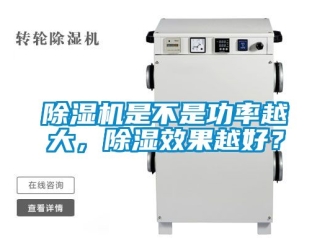 行业新闻除湿机是不是功率越大，除湿效果越好？