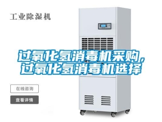 行业新闻过氧化氢消毒机采购，过氧化氢消毒机选择