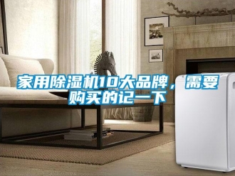 企业新闻家用除湿机10大品牌，需要购买的记一下