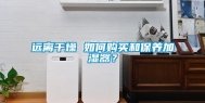 远离干燥 如何购买和保养加湿器？