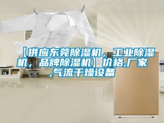 企业新闻【供应东莞除湿机，工业除湿机，品牌除湿机】价格,厂家,气流干燥设备