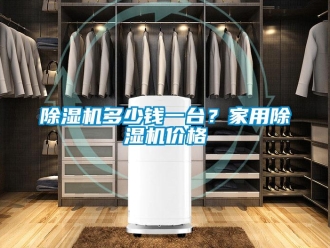 企业新闻除湿机多少钱一台？家用除湿机价格
