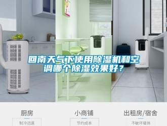 行业新闻回南天气下使用除湿机和空调哪个除湿效果好？