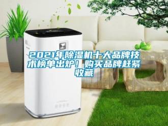 企业新闻2021年除湿机十大品牌技术榜单出炉！购买品牌赶紧收藏
