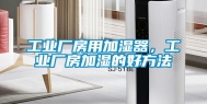 工业厂房用加湿器，工业厂房加湿的好方法