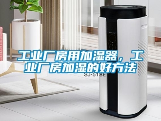 企业新闻工业厂房用加湿器，工业厂房加湿的好方法