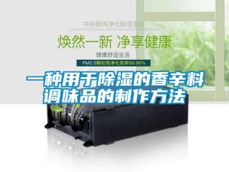 企业新闻一种用于除湿的香辛料调味品的制作方法