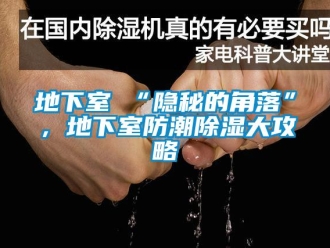 企业新闻地下室≠“隐秘的角落”，地下室防潮除湿大攻略