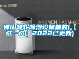 常见问题佛山转轮除湿设备参数(【选一选】2022已更新)