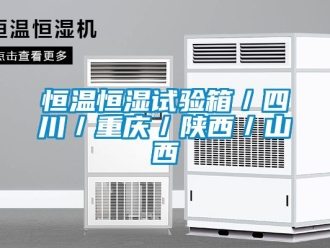知识百科恒温恒湿试验箱／四川／重庆／陕西／山西