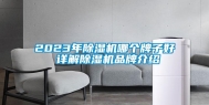 2023年除湿机哪个牌子好 详解除湿机品牌介绍