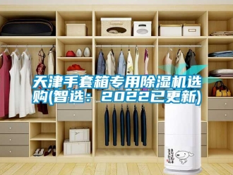 行业新闻天津手套箱专用除湿机选购(智选：2022已更新)
