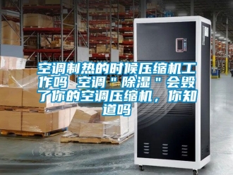 行业新闻空调制热的时候压缩机工作吗 空调＂除湿＂会毁了你的空调压缩机，你知道吗