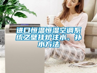 知识百科进口恒温恒湿空调系统之壁挂炉注水、补水方法