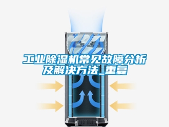 常见问题工业除湿机常见故障分析及解决方法_重复