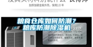 粮食仓库如何防潮？粮库防潮除湿机