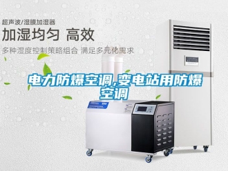 企业新闻电力防爆空调,变电站用防爆空调