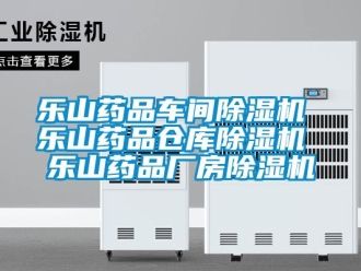 企业新闻乐山药品车间除湿机 乐山药品仓库除湿机 乐山药品厂房除湿机