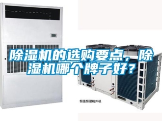 企业新闻除湿机的选购要点，除湿机哪个牌子好？
