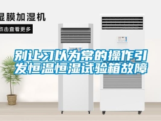 常见问题别让习以为常的操作引发恒温恒湿试验箱故障