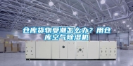 仓库货物受潮怎么办？用仓库空气除湿机