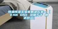 恒温恒湿实验室解决方案—【VAN ONE 汇聚万千 融达致远】