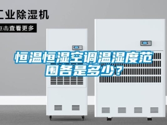 知识百科恒温恒湿空调温湿度范围各是多少？