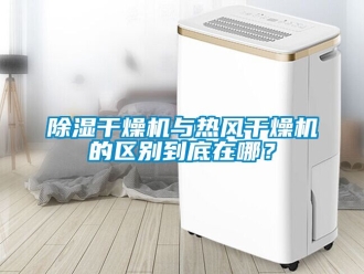 企业新闻除湿干燥机与热风干燥机的区别到底在哪？