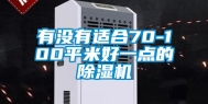 有没有适合70-100平米好一点的除湿机