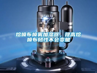 行业新闻熔喷布喷雾加湿器，提高熔喷布韧性不会变脆