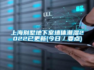 企业新闻上海别墅地下室墙体潮湿2022已更新(今日／要点)