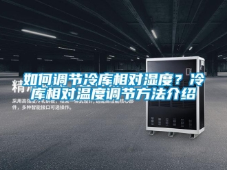 企业新闻如何调节冷库相对湿度？冷库相对温度调节方法介绍